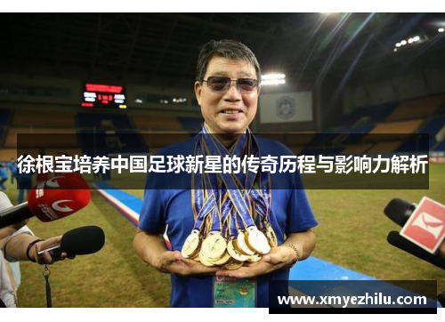 徐根宝培养中国足球新星的传奇历程与影响力解析