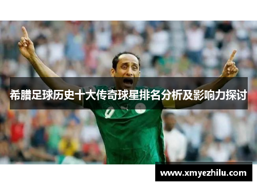 希腊足球历史十大传奇球星排名分析及影响力探讨