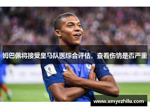 姆巴佩将接受皇马队医综合评估，查看伤情是否严重
