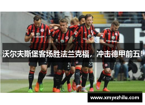 沃尔夫斯堡客场胜法兰克福，冲击德甲前五！