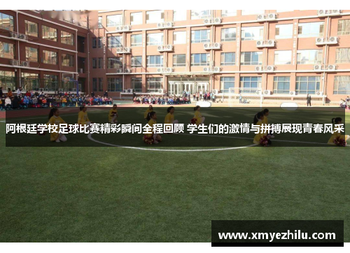 阿根廷学校足球比赛精彩瞬间全程回顾 学生们的激情与拼搏展现青春风采