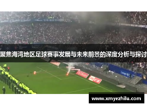 聚焦海湾地区足球赛事发展与未来前景的深度分析与探讨